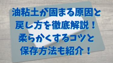 油粘土が固まる原因と戻し方を徹底解説！柔らかくするコツと保存方法も紹介！