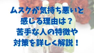 ムスクが気持ち悪いと感じる理由は？苦手な人の特徴や対策を詳しく解説！