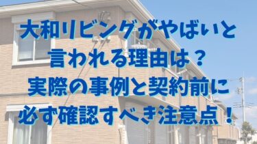 大和リビングやばいと言われる理由は？実際の事例と契約前に必ず確認すべき注意点！