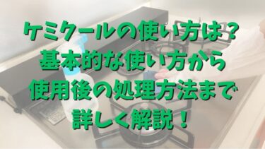 ケミクールの使い方は？基本的な使い方から使用後の処理方法まで詳しく解説！
