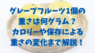 グレープフルーツ1個の重さは何グラム？カロリーや保存による重さの変化まで解説！