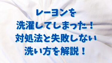 レーヨンを洗濯してしまった！対処法と失敗しない洗い方を解説！