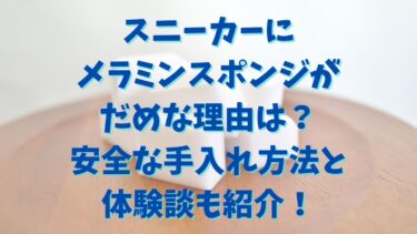 スニーカーにメラミンスポンジがだめな理由は？安全な手入れ方法と体験談も紹介！