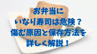 お弁当にいなり寿司は危険？傷む原因と保存方法を詳しく解説！