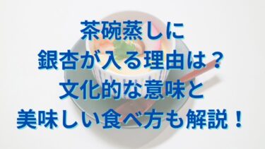 茶碗蒸しに銀杏が入る理由は？文化的な意味と美味しい食べ方も解説！
