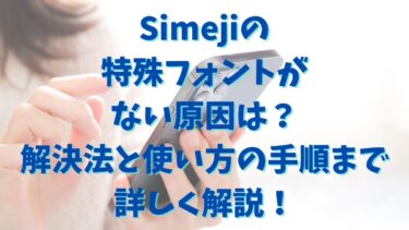 Simejiの特殊フォントがない原因は？解決法と使い方の手順まで詳しく解説！