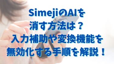 SimejiのAIを消す方法は？入力補助や変換機能を無効化する手順を解説！