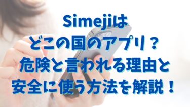 Simejiはどこの国のアプリ？危険と言われる理由と安全に使う方法を解説！