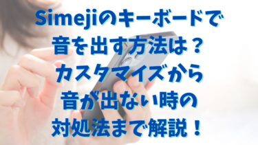 Simejiのキーボードで音を出す方法は？カスタマイズから音が出ない時の対処法まで解説！