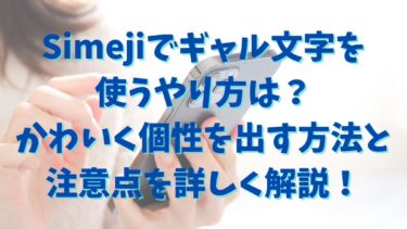 Simejiでギャル文字を使うやり方は？かわいく個性を出す方法と注意点を詳しく解説！