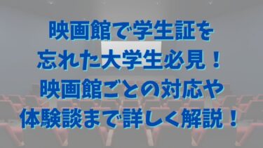 映画館で学生証を忘れた大学生必見！映画館ごとの対応や体験談まで詳しく解説！