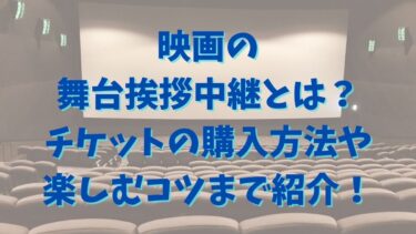 映画の舞台挨拶中継とは？チケットの購入方法や楽しむコツまで紹介！