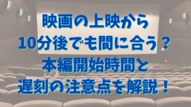 映画の上映から10分後でも間に合う？本編開始時間と遅刻の注意点を解説！