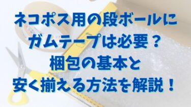 ネコポス用の段ボールにガムテープは必要？梱包の基本と安く揃える方法を解説！