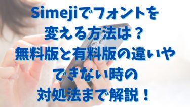 Simejiでフォントを変える方法は？無料版と有料版の違いやできない時の対処法まで解説！
