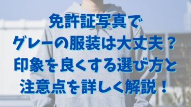 免許証写真でグレーの服装は大丈夫？印象を良くする選び方と注意点を詳しく解説！
