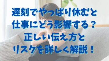遅刻でやっぱり休むと仕事にどう影響する？正しい伝え方とリスクを詳しく解説！