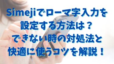 Simejiでローマ字入力を設定する方法は？できない時の対処法と快適に使うコツを解説！