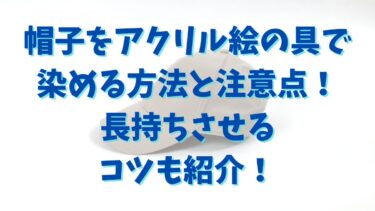 帽子をアクリル絵の具で染める方法と注意点！長持ちさせるコツも紹介！