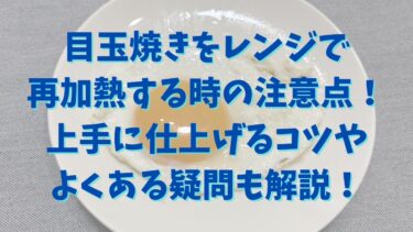 目玉焼きをレンジで再加熱する時の注意点！上手に仕上げるコツやよくある疑問も解説！