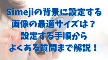 Simejiの背景に設定する画像の最適サイズは？設定する手順からよくある質問まで解説！