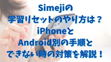 Simejiの学習リセットのやり方は？iPhoneとAndroid別の手順とできない時の対策を解説！