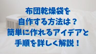 布団乾燥袋を自作する方法は？安くて安全に作れるアイデアと手順を詳しく解説！