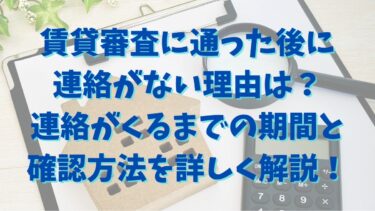 賃貸審査に通った後に連絡がない理由は？連絡がくるまでの期間と確認方法を詳しく解説！