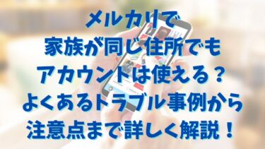 メルカリで家族が同じ住所でもアカウントは使える？よくあるトラブル事例から注意点まで詳しく解説！
