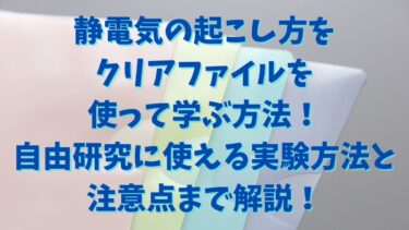 静電気の起こし方をクリアファイルを使って学ぶ方法！自由研究に使える実験方法と注意点まで解説！