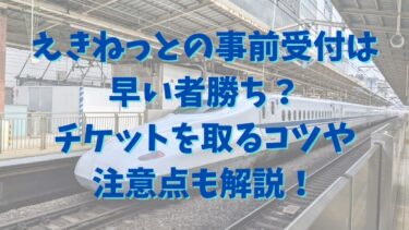 えきねっとの事前受付は早い者勝ち？チケットを取るコツや注意点も解説！
