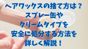 ヘアワックスの捨て方は？スプレー缶やクリームタイプを安全に処分する方法を紹介！
