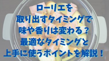ローリエを取り出すタイミングで味や香りは変わる？最適なタイミングと上手に使うポイントを解説！
