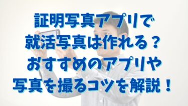 証明写真アプリで就活写真は作れる？おすすめのアプリや写真を撮るコツを解説！