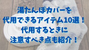 湯たんぽカバーを代用できるアイテム10選！代用するときに注意すべき点も紹介！