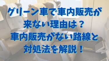 グリーン車で車内販売が来ない理由は？車内販売がない路線と対処法を解説！