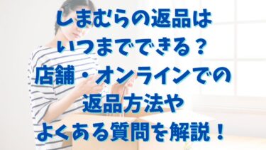 しまむらの返品はいつまでできる？店舗・オンラインでの返品方法やよくある質問まで解説！