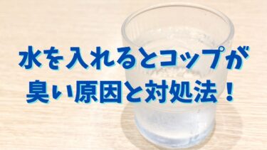 水を入れるとコップが臭い原因と対処法！やってはいけない行動も解説！