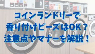 コインランドリーで香り付けビーズはOK？注意点やマナーを解説！