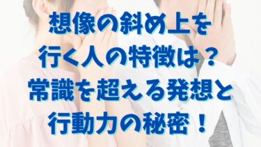 想像の斜め上を行く人の特徴は？常識を超える発想と行動力の秘密！