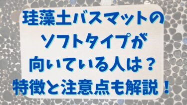 珪藻土バスマットのソフトタイプが向いている人は？特徴と注意点も解説！