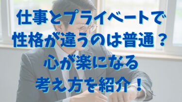 仕事とプライベートで性格が違うのは普通？心が楽になる考え方を紹介！