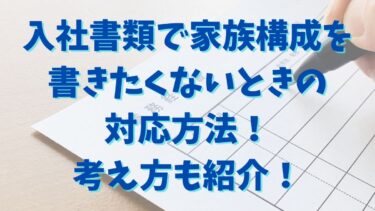 入社書類で家族構成を書きたくないときの対応方法！考え方も紹介！