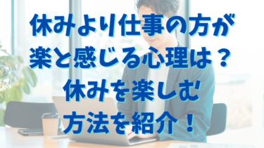 休みより仕事の方が楽と感じる心理は？休みを楽しむ方法を紹介！