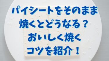 パイシートをそのまま焼くとどうなる？おいしく焼くコツを紹介！