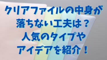 クリアファイルの中身が落ちない工夫は？人気のタイプやアイデアを紹介！