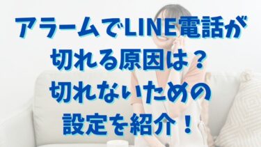 アラームでLINE電話が切れる原因は？切れないための設定を紹介！