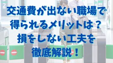 交通費が出ない職場で得られるメリットは？損をしない工夫を徹底解説！