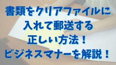 書類をクリアファイルに入れて郵送する正しい方法！ビジネスマナーを解説！