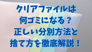 クリアファイルは何ゴミになる？正しい分別方法と捨て方を徹底解説